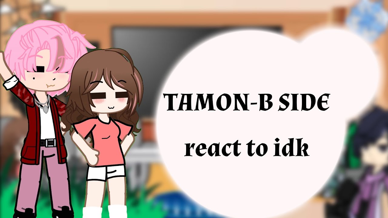 TAMON-B SIDE REACT TO IDK /CANON SHIP/MY AU /PART 1/? 