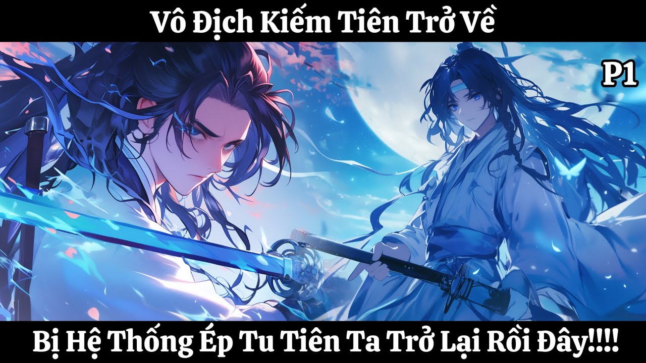 Vô Địch Kiếm tiên Trở Về , Bị Hệ Thống Ép Tu Tiên Ta Trở Lại Rồi Đây!!!! | Phần 1 | Thần Vương