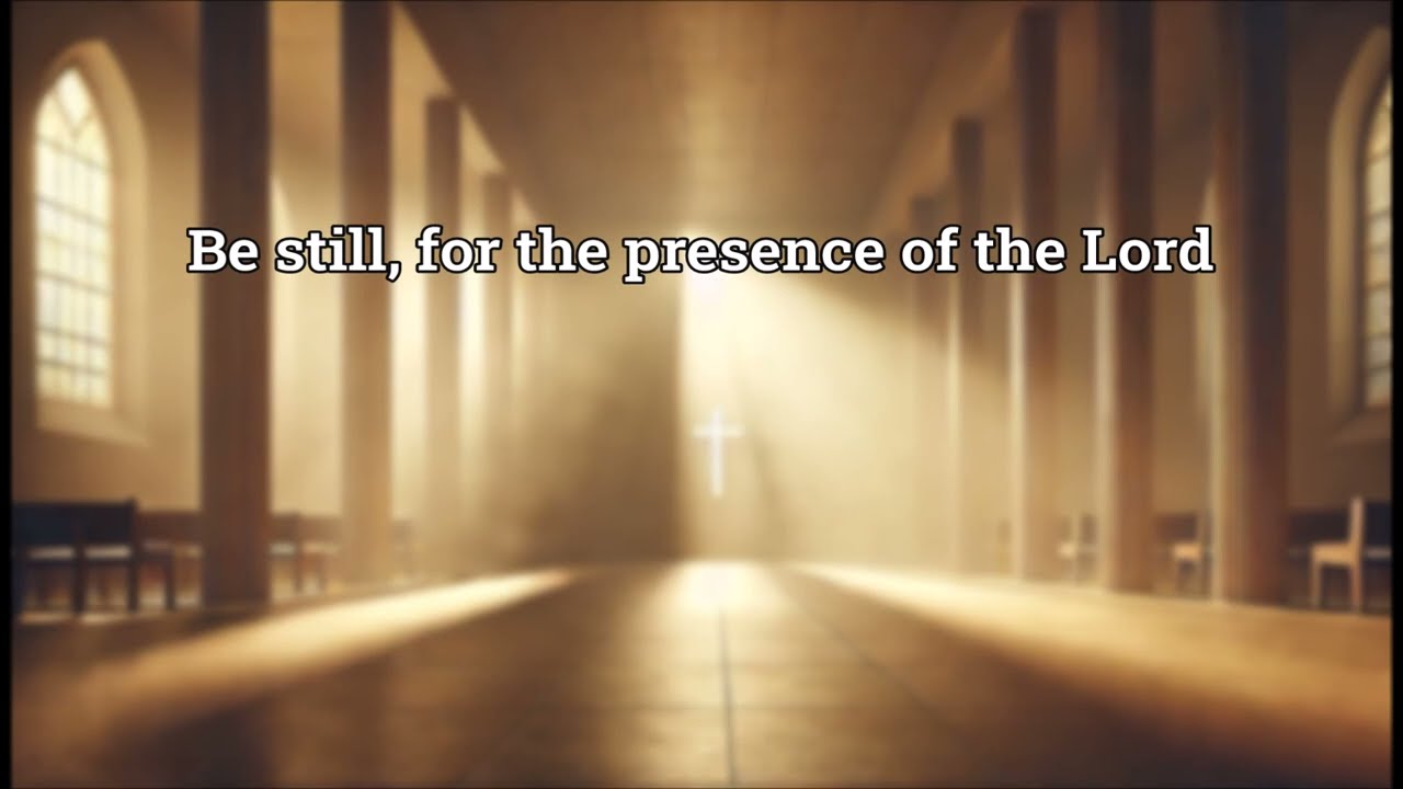 Be still, for the presence of the Lord