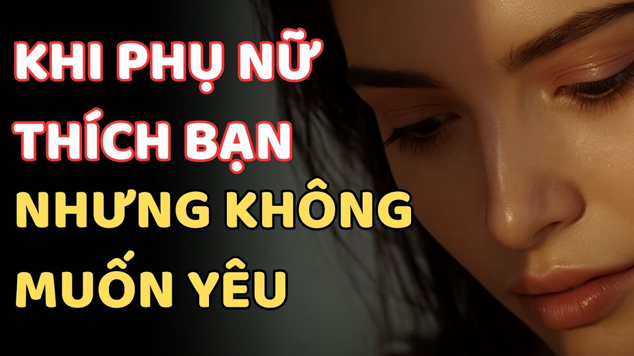 KHI PHỤ NỮ THÍCH BẠN NHƯNG KHÔNG MUỐN YÊU