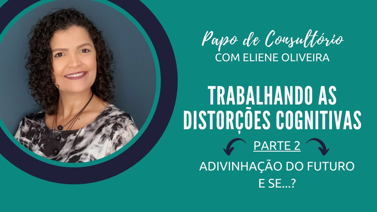 [PARTE 02 ] Trabalhando as Distorções Cognitivas - Adivinhação do Futuro + E Se...?