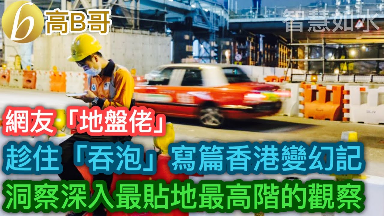 網友「地盤佬」 趁住「吞泡」寫篇香港變幻記 洞察深入最貼地最高階的觀察［智慧如水 – 高B哥 GBG］