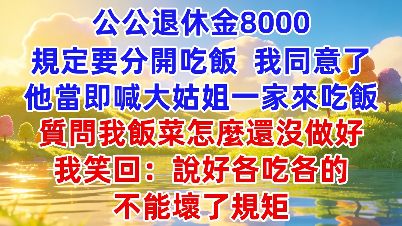 公公退休金8000規定要分開吃飯，我同意了，他當即喊大姑姐一家來吃飯，質問我飯菜怎麼還沒做好，我笑回：說好各吃各的，不能壞了規矩。