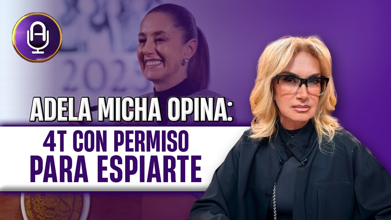 La 4T ya te VIGILA y sin avisarte | Editorial Adela Micha