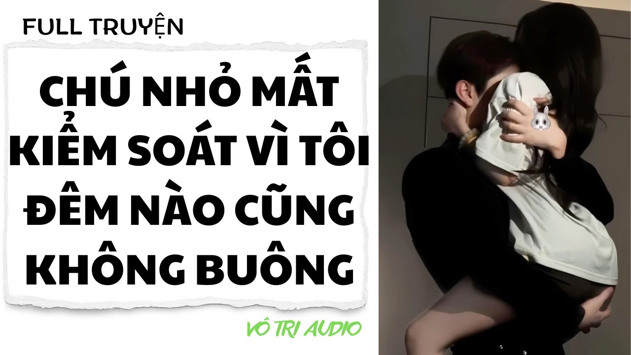 [AUDIO] CHÚ NHỎ MẤT KIỂM SOÁT VÌ TÔI, ĐÊM NÀO CŨNG KHÔNG BUÔNG - VÔ TRI AUDIO
