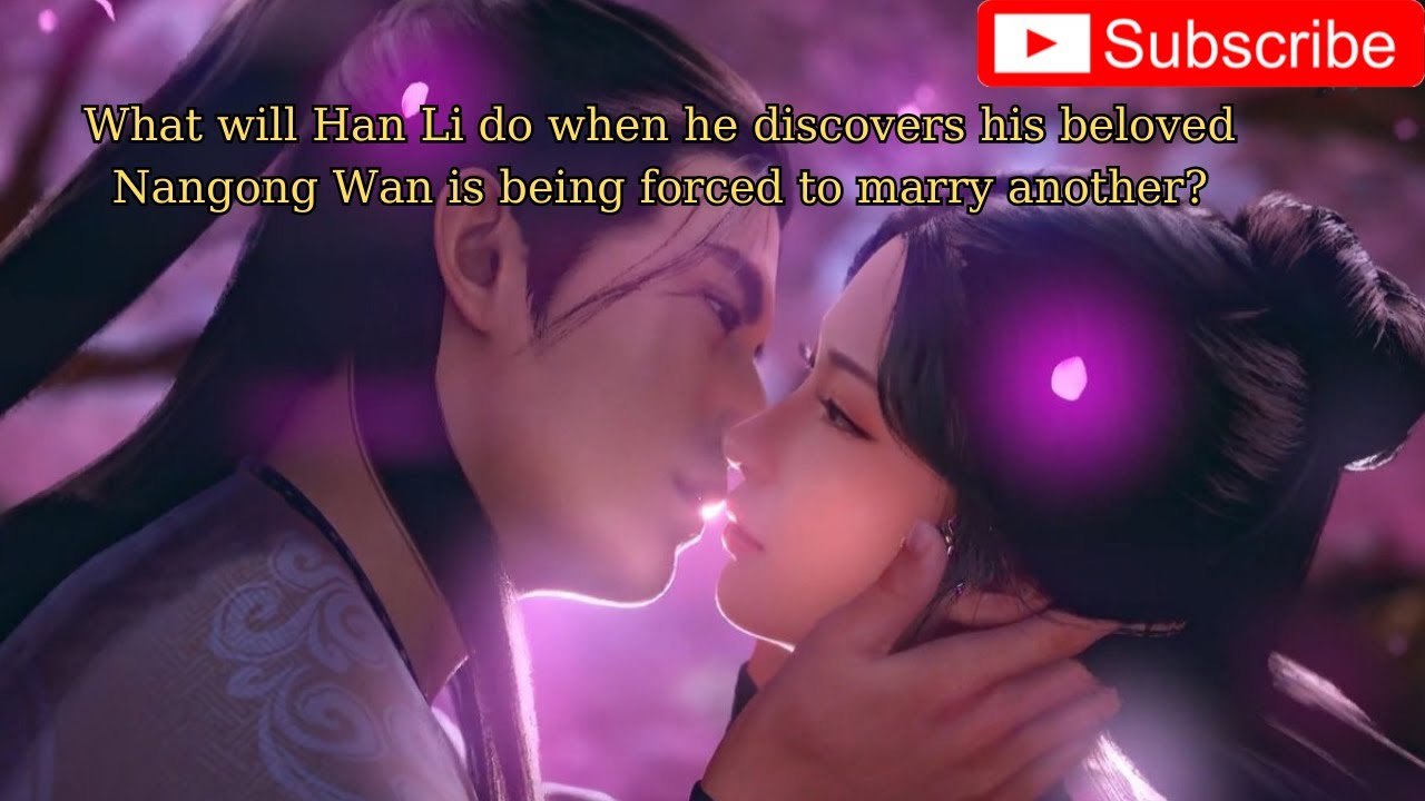 What will happen to Han Li when he learns that Nan Gong Wan has been forced to marry someone else ?