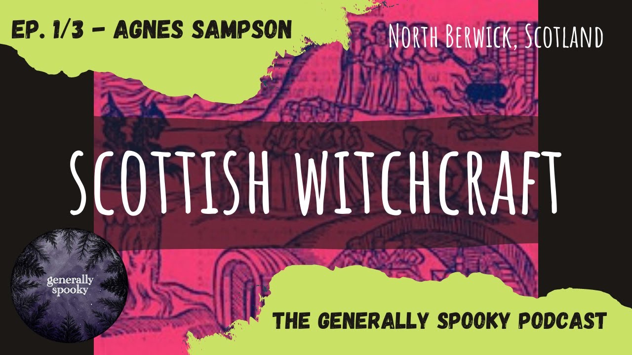 SCOTTISH WITCHCRAFT MINI-SERIES - AGNES SAMPSON - Generally Spooky Podcast Ep. 1/3