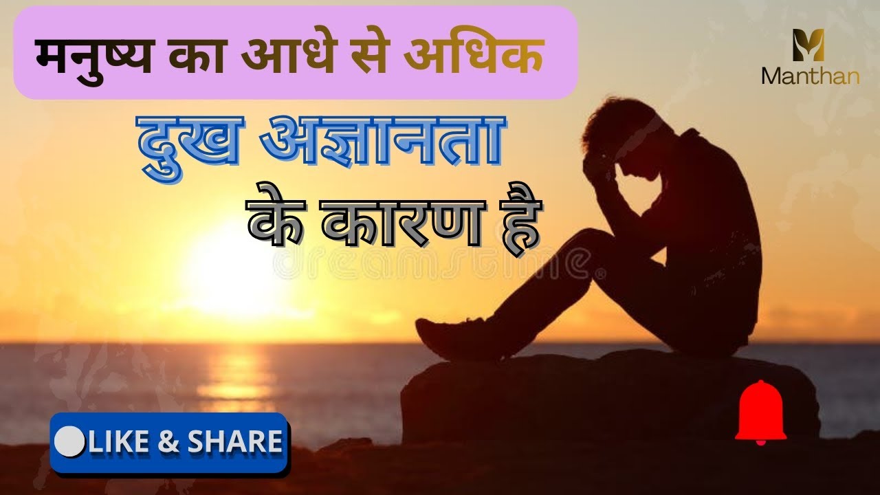 मनुष्य का आधे से अधिक दुख अज्ञानता के कारण है 