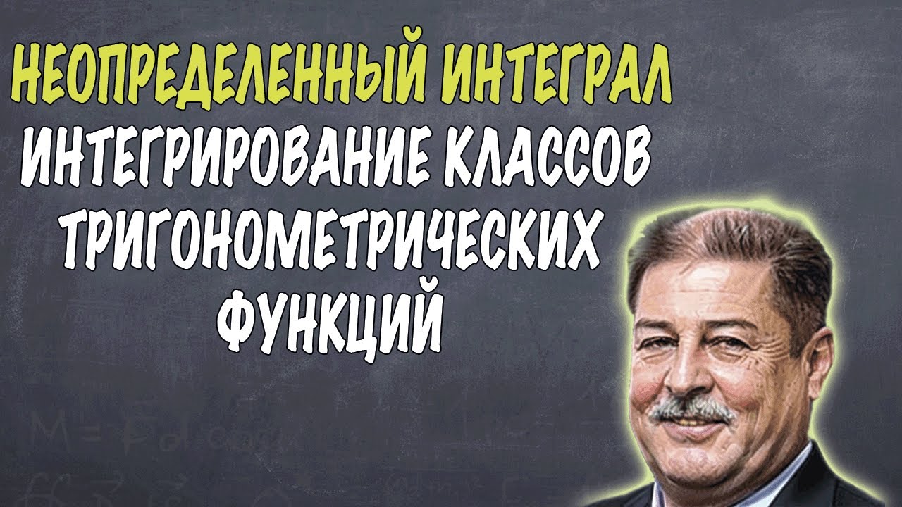 ИНТЕГРИРОВАНИЕ НЕКОТОРЫХ КЛАССОВ ТРИГОНОМЕТРИЧЕСКИХ ФУНКЦИЙ. НЕОПРЕДЕЛЁННЫЙ ИНТЕГРАЛ, ЛЕКЦИЯ