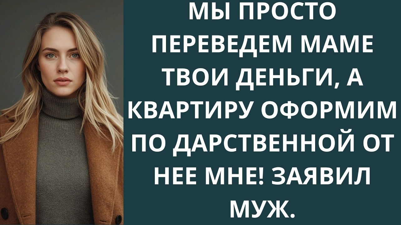 Мы просто переведем маме твои деньги, а квартиру оформим по дарственной от нее мне! Заявил муж.