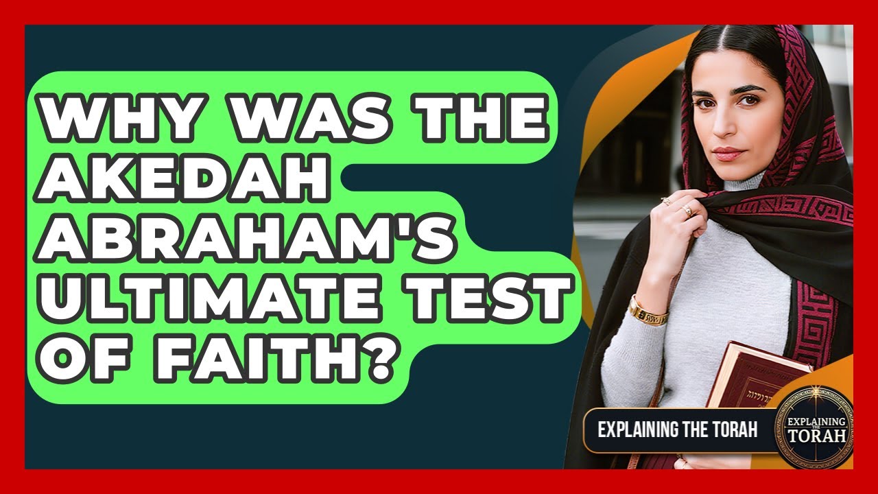 Why Was The Akedah Abraham's Ultimate Test Of Faith? - Explaining The Torah