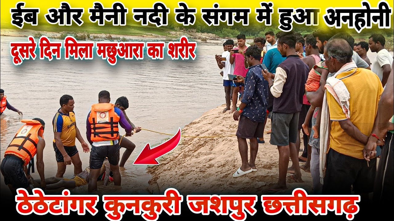 ईब और मैनी नदी का संगम में हुआ अनहोनी‼️ दूसरे दिन मिला शरीर ‼️ ठेठेटांगर कुनकुरी जशपुर छत्तीसगढ़