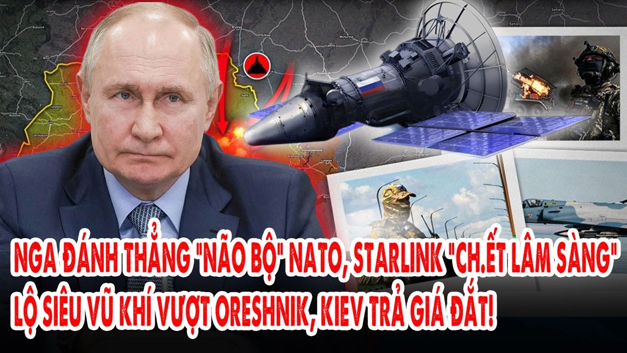 Nga đánh thẳng “não bộ” NATO, Starlink “ch.ết lâm sàng”: Lộ siêu vũ khí vượt Oreshnik