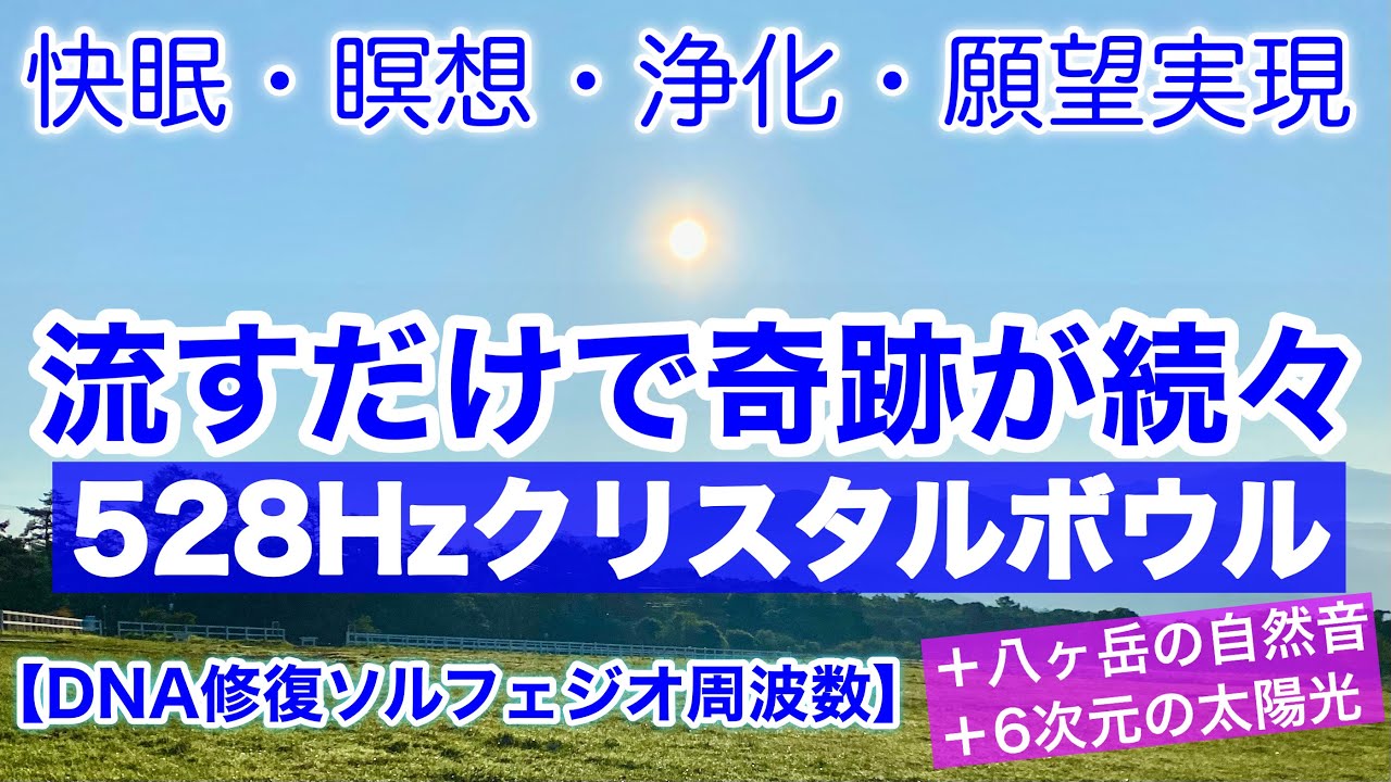 【快眠・瞑想・浄化・願望実現】流すだけで奇跡が続々！深い癒しが起きる！DNA修復ソルフェジオ周波数５２８Hzクリスタルボウル＋八ヶ岳の自然音＋６次元の太陽光