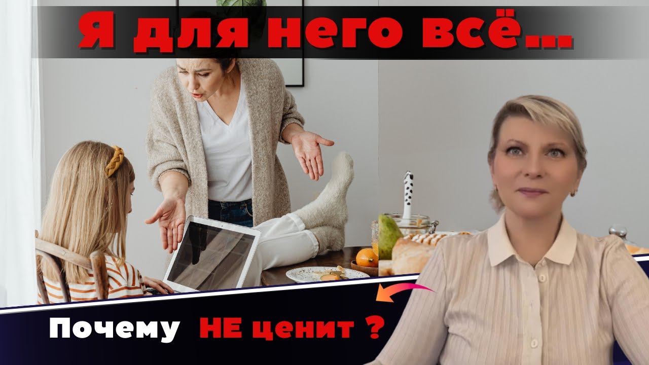 Я для него всё… Почему  НЕ ценит? Что мы НЕ замечаем в воспитании.
