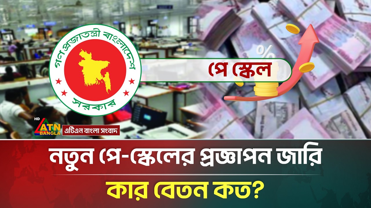 অবশেষে নতুন পে-স্কেলের প্রজ্ঞাপন জারি, কার বেতন কত হলো | Pay scale | Government Employee | ATN
