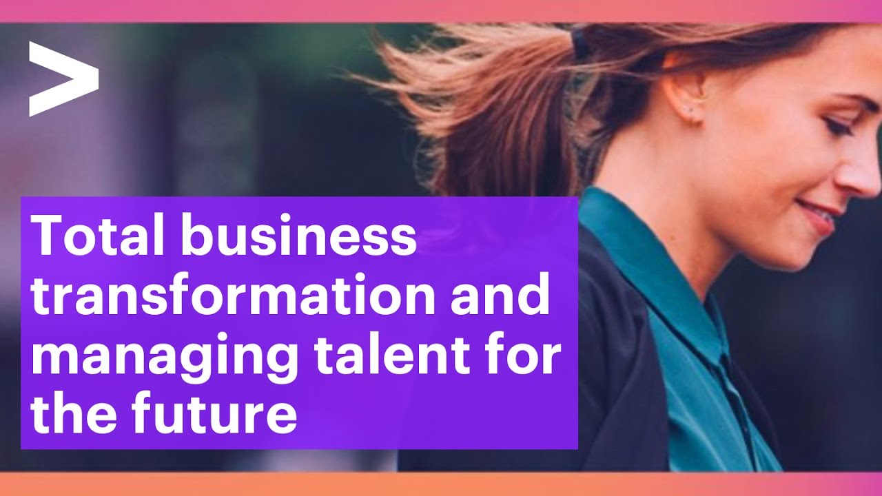 Total business transformation and managing talent for the future
