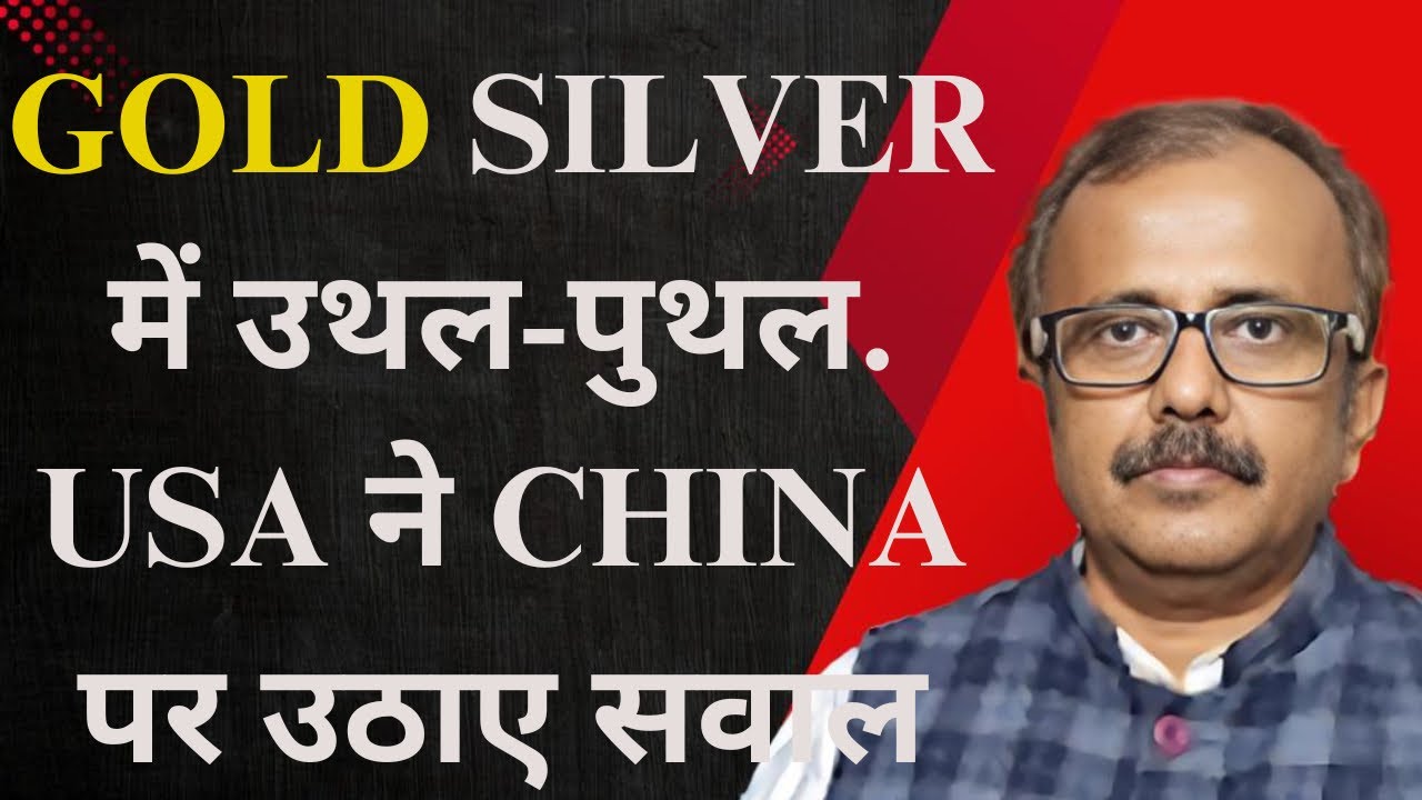GOLD SILVER में उथल-पुथल.USA ने CHINA पर उठाए सवाल.TURBULENCE IN GOLD.USA RAISE QUESTIONS OVER CHINA