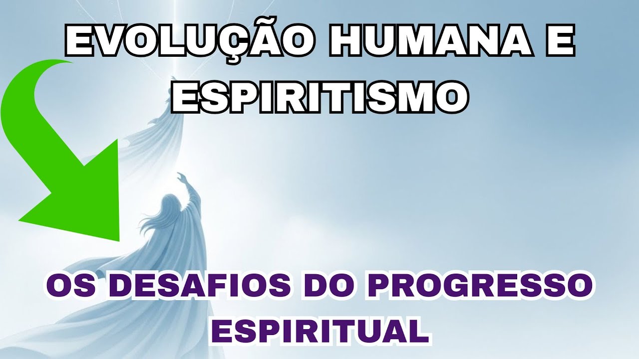 EVOLUÇÃO HUMANA E ESPIRITISMO: OS DESAFIOS DO PROGRESSO ESPIRITUAL