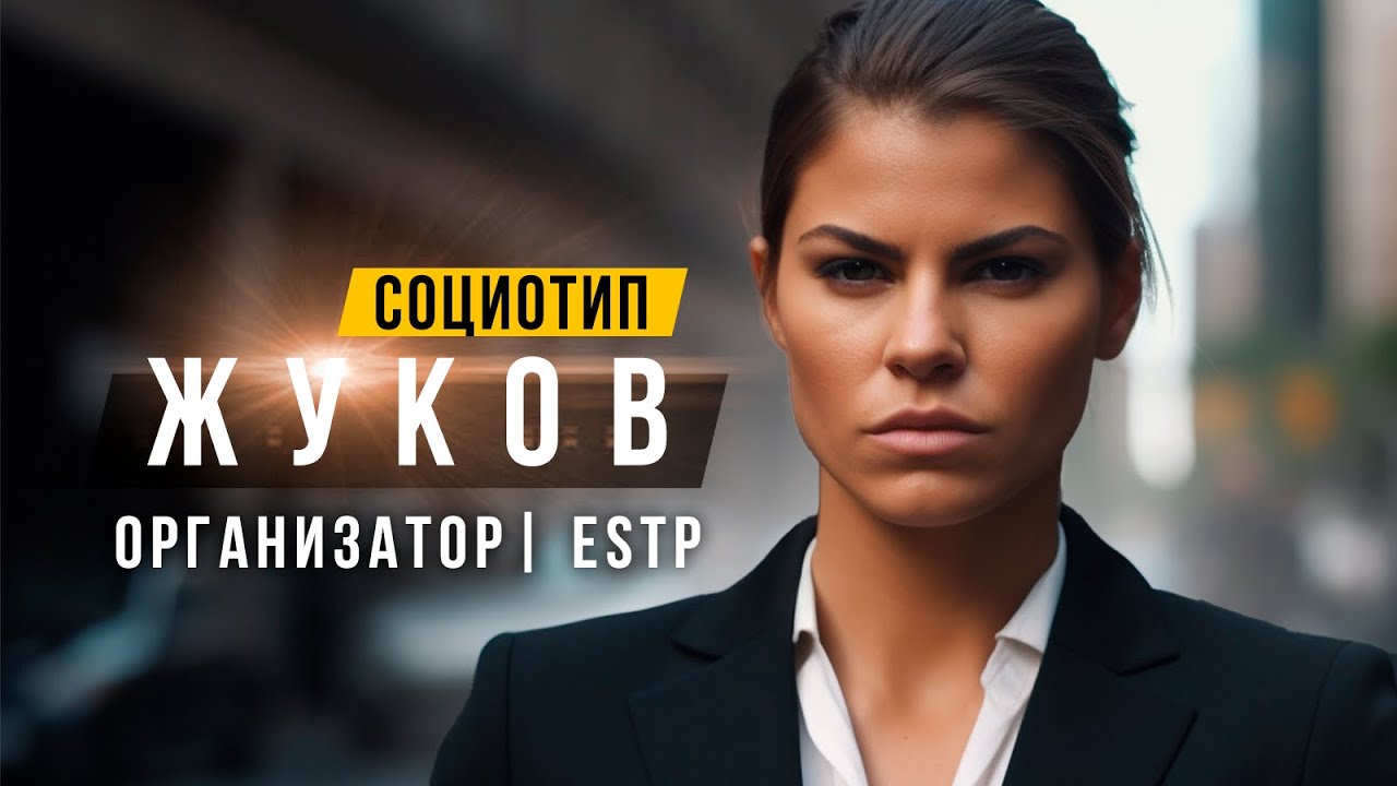 СОЦИОТИП ЖУКОВ, ОРГАНИЗАТОР, ESTP, СЛЭ. СОЦИОНИКА