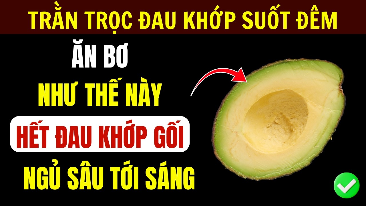 3 Cách Ăn Bơ Thế Này Hết Đau Khớp Gối, Giảm Viêm, Đêm Ngủ Sâu Giấc