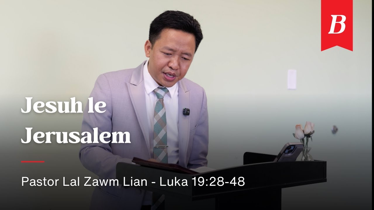 Luka 19:28-48 - Jesuh le Jerusalem | Pastor Lal Zawm Lian