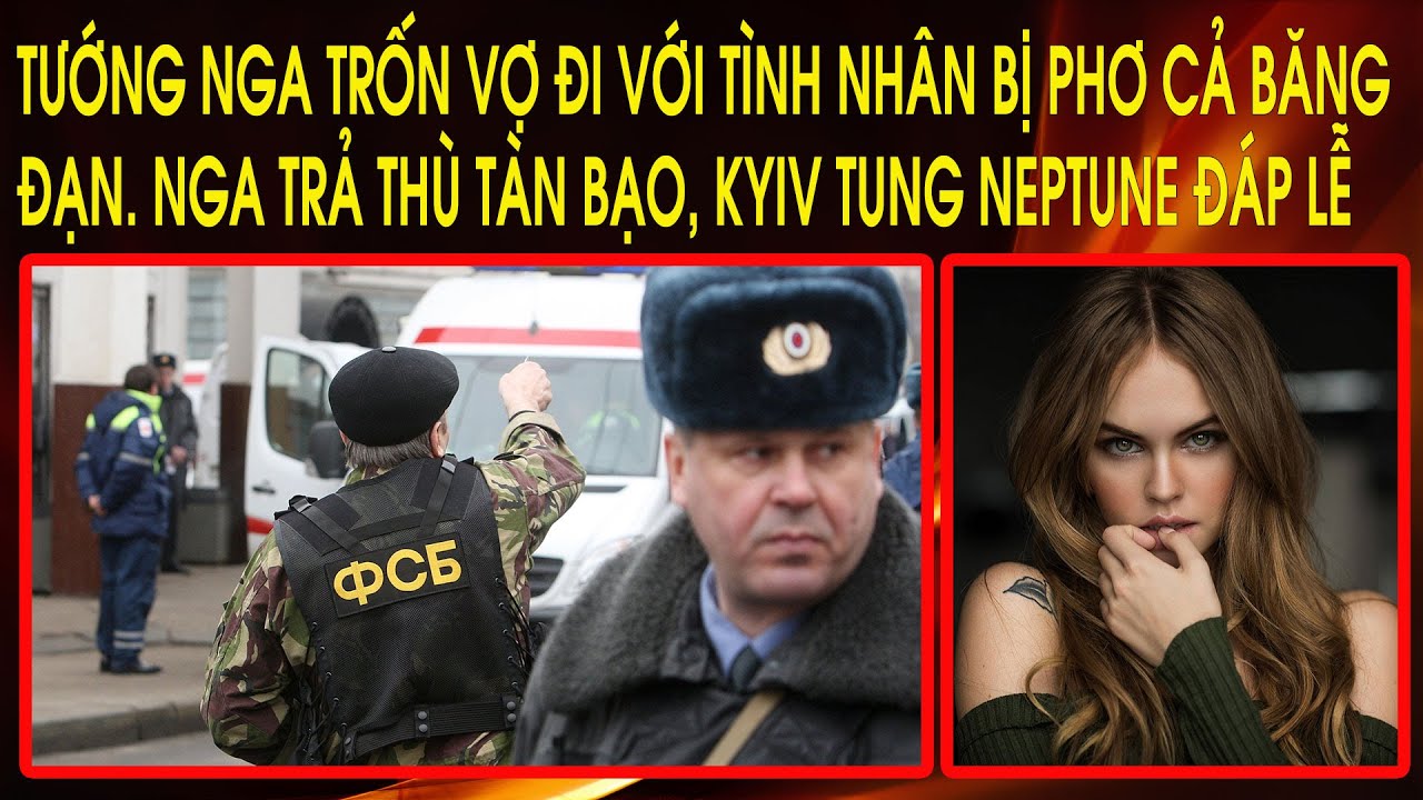 Tướng Nga trốn vợ đi với tình nhân bị phơ cả băng đạn. Nga trả thù tàn bạo, Kyiv tung Neptune đáp lễ
