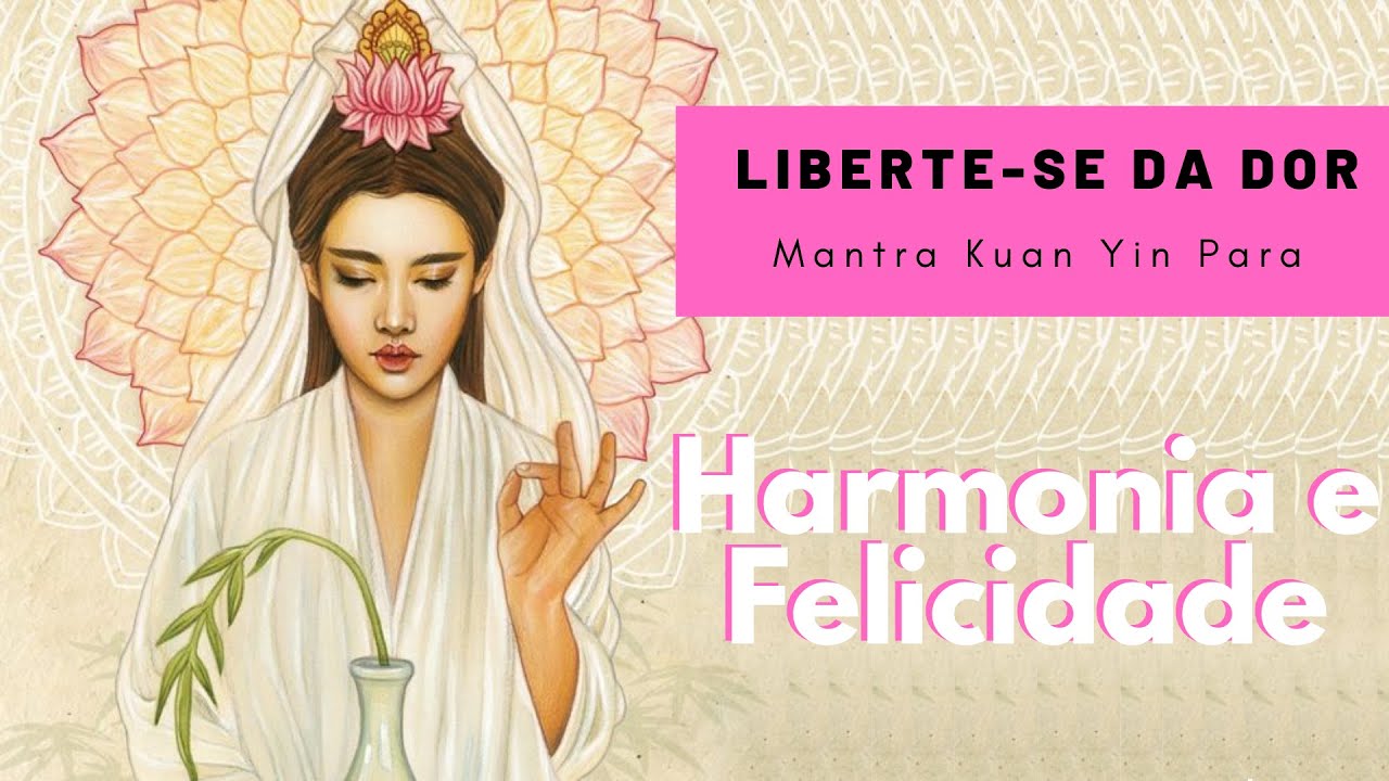 Mantra Kuan Yin - Liberte-se da dor, entre na frequência da Felicidade - NAMO GUAN SHIH YIN PUSA