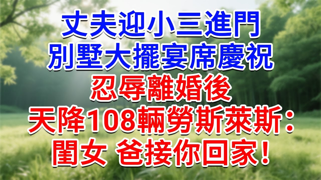 丈夫迎小三進門 ，別墅大擺宴席慶祝，忍辱離婚後 天降108輛勞斯萊斯，車窗降下：閨女，爸接你回家！#為人處世#生活經驗#情感故事#故事#小說#戀愛#情感#婚姻