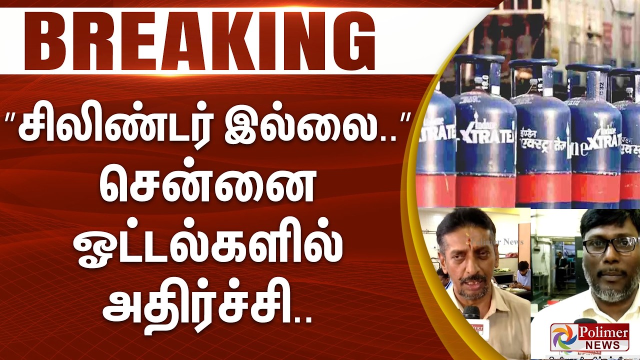 #Breaking : ”சிலிண்டர் இல்லை..” சென்னை ஓட்டல்களில் அதிர்ச்சி..