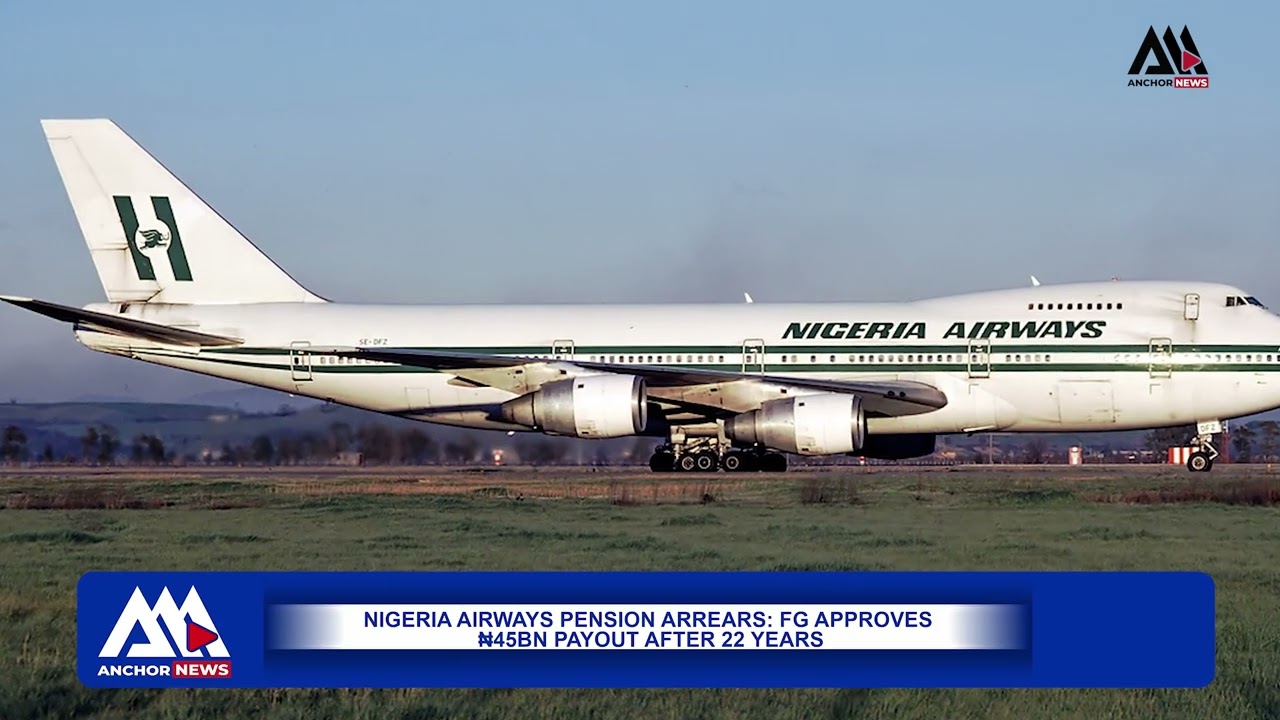 Nigeria Airways Pension Arrears: FG Approves ₦45bn Payout After 22 Years | Anchor News