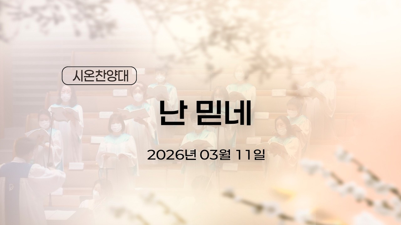 [2026.03.11 시온찬양대] 난 믿네