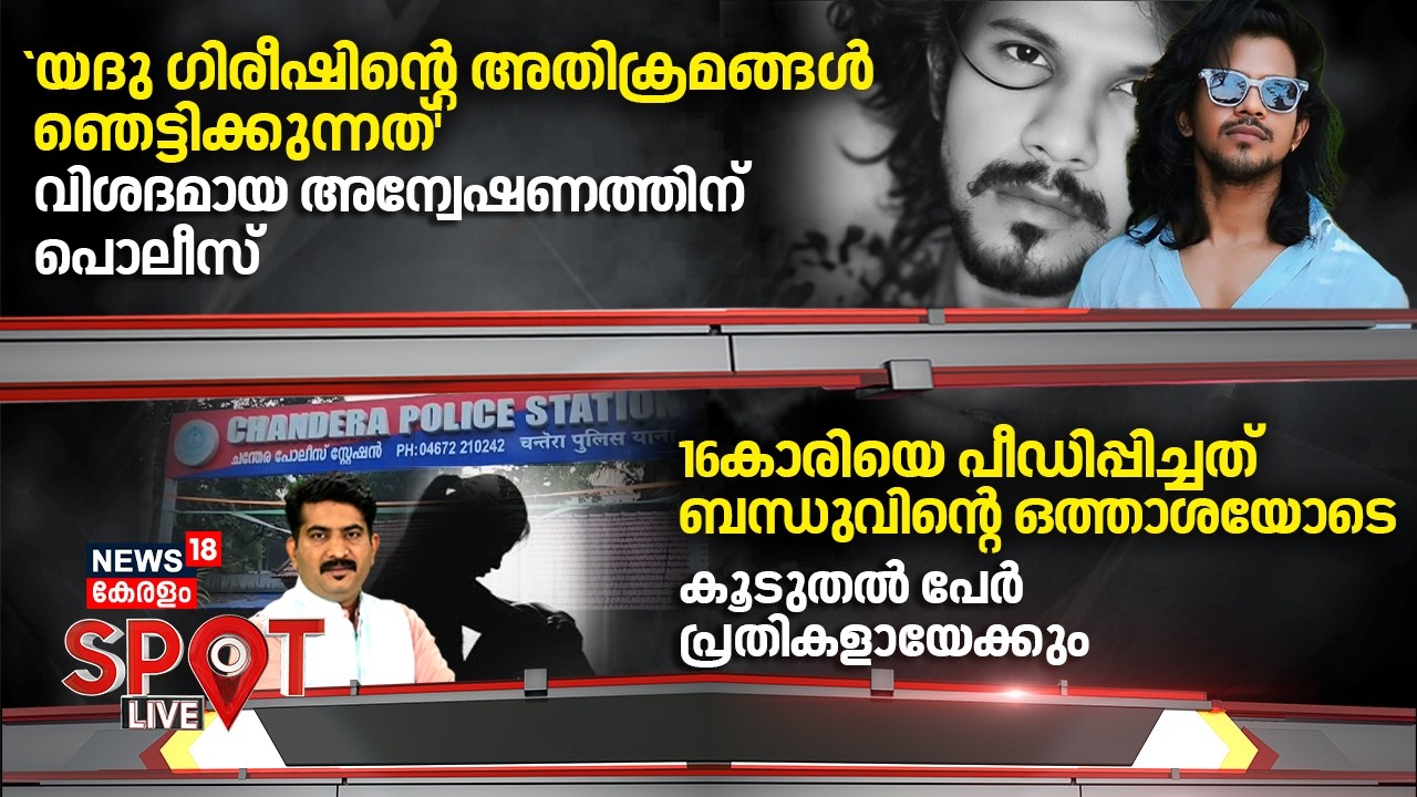 SPOT LIVE | 'യദു ഗിരീഷിന്റെ അതിക്രമങ്ങൾ ഞെട്ടിക്കുന്നത്'' വിശദമായ അന്വേഷണത്തിന് പൊലീസ്