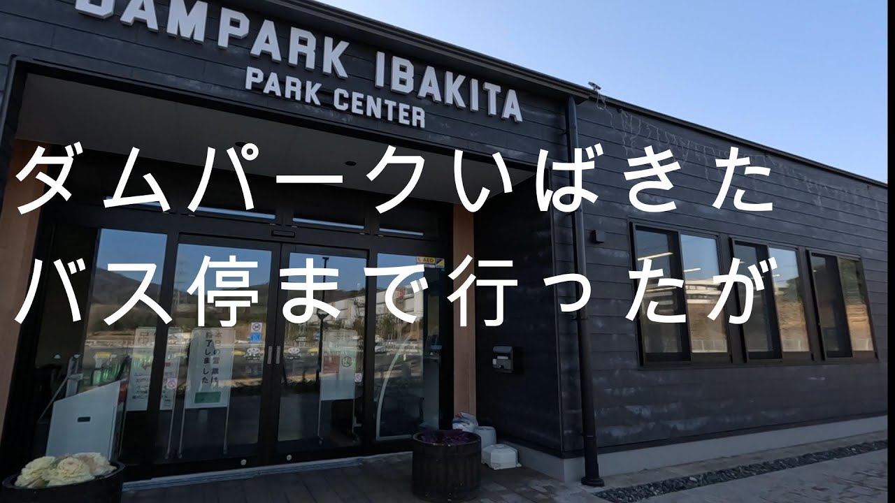 ダムパークいばきたバス停まで行って来たのに