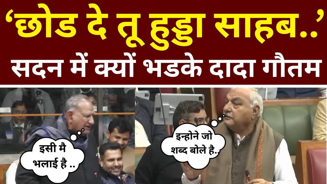 'छोड दे तू हुड्डा साहब..' सदन में क्यों भडके दादा गौतम ?