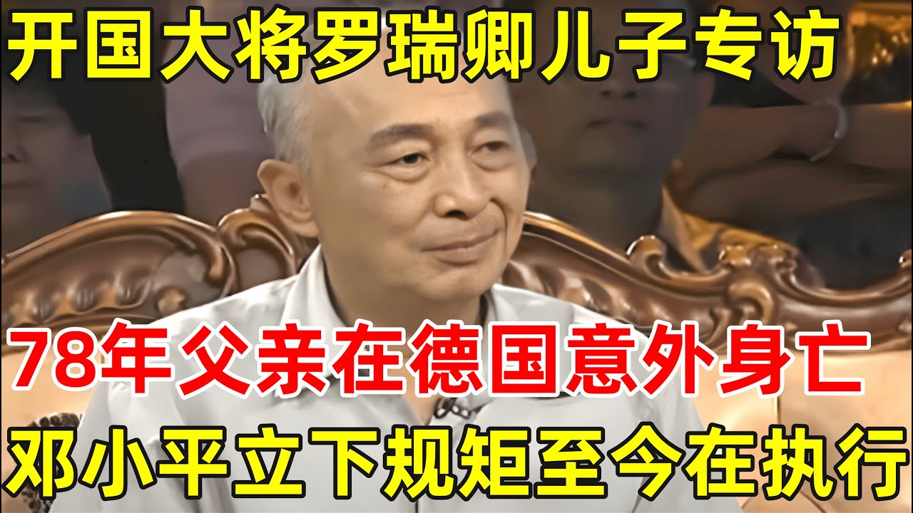 开国大将罗瑞卿儿子罗箭专访!1978年,父亲在德国意外身亡,邓小平立下一规矩至今仍在执行!【名人后代访谈录】#罗瑞卿