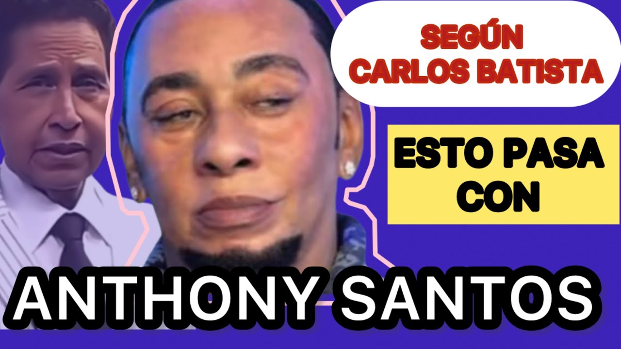 ESTO PASA CON ANTHONY SANTOS SEGUN CARLOS BATISTA 