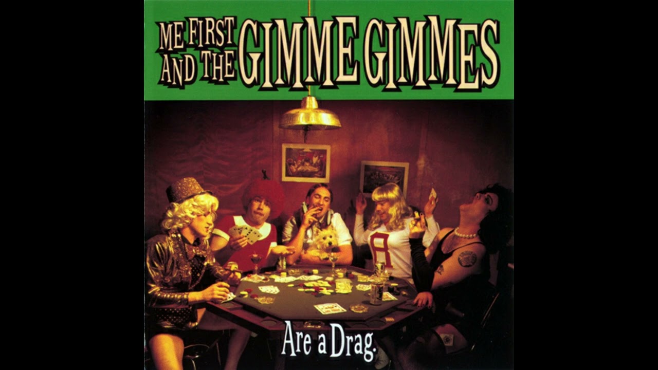ME  FIRST AND THE GIMME GIMMES - are a drag 