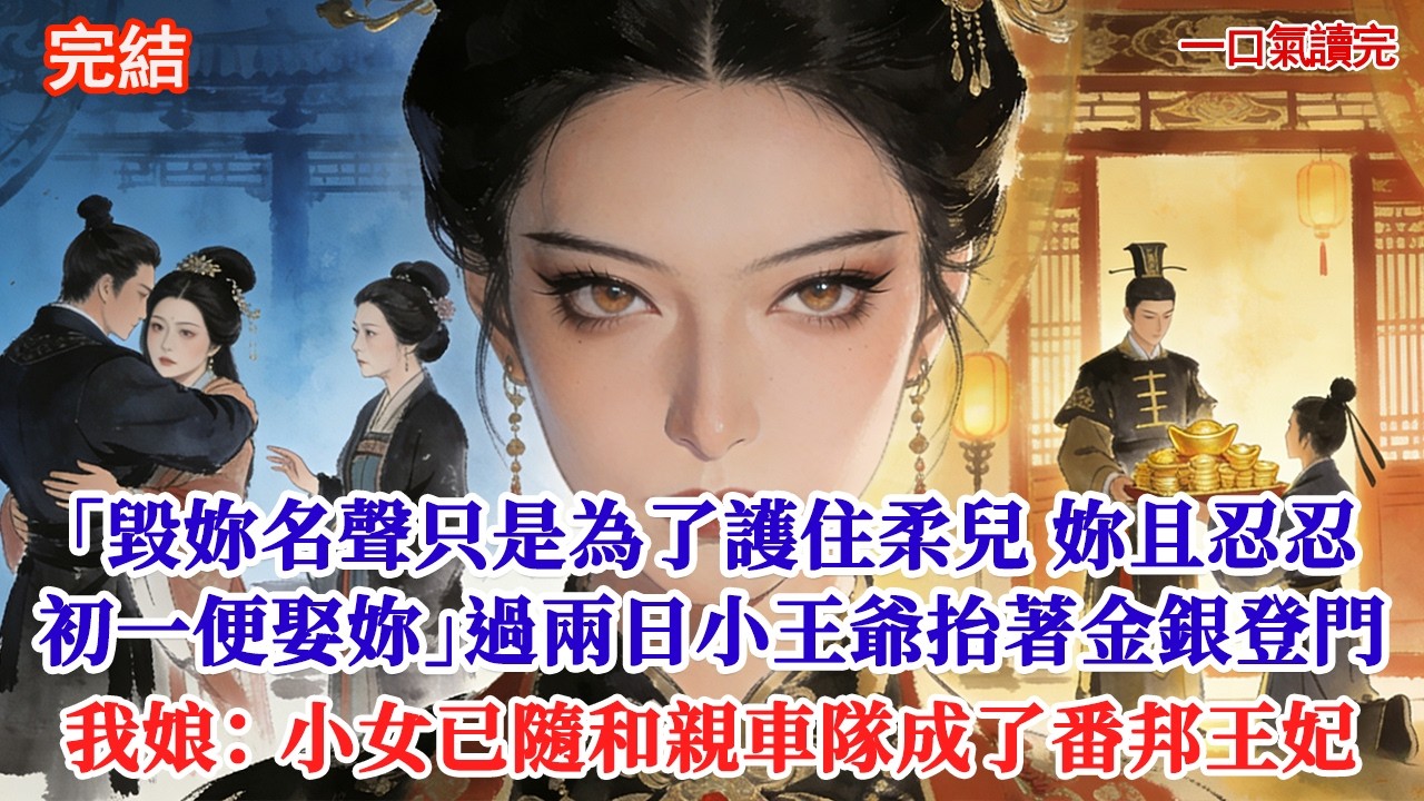 「毀妳名聲只是為了護住柔兒，妳且忍忍，初一我便取妳入府」過兩日小王爺抬著金銀登門時，我娘擋在門外：不必了，小女已隨和親車隊成了番邦王妃#追妻火葬場#愛情#小說#古言 #有聲小說 #情感故事