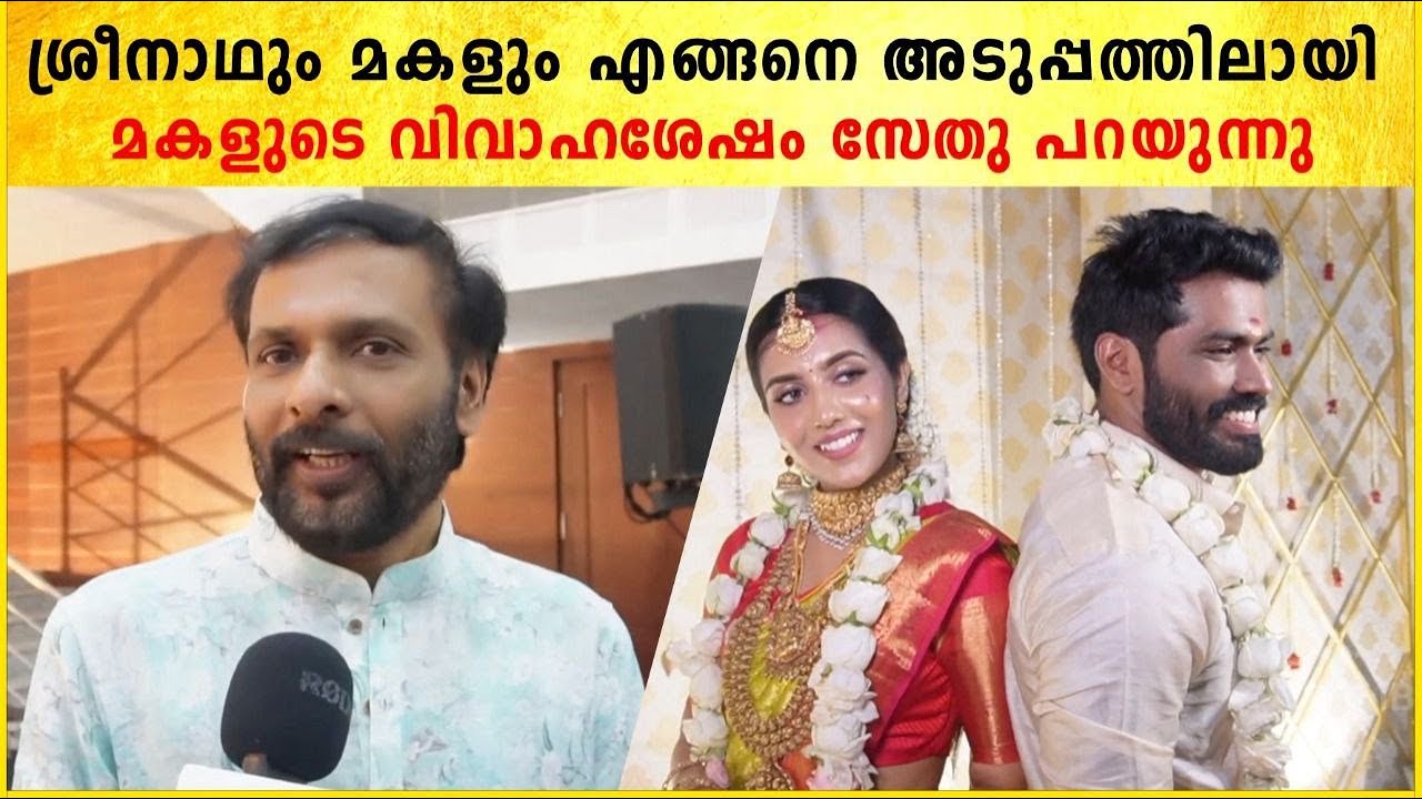 ശ്രീനാഥും മകളും എങ്ങനെ അടുപ്പത്തിലായി മകളുടെ വിവാഹശേഷം സേതു പറയുന്നു