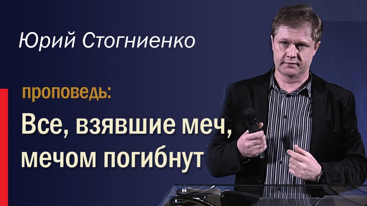 Все, взявшие меч, мечом погибнут - служение Юрия Стогниенко