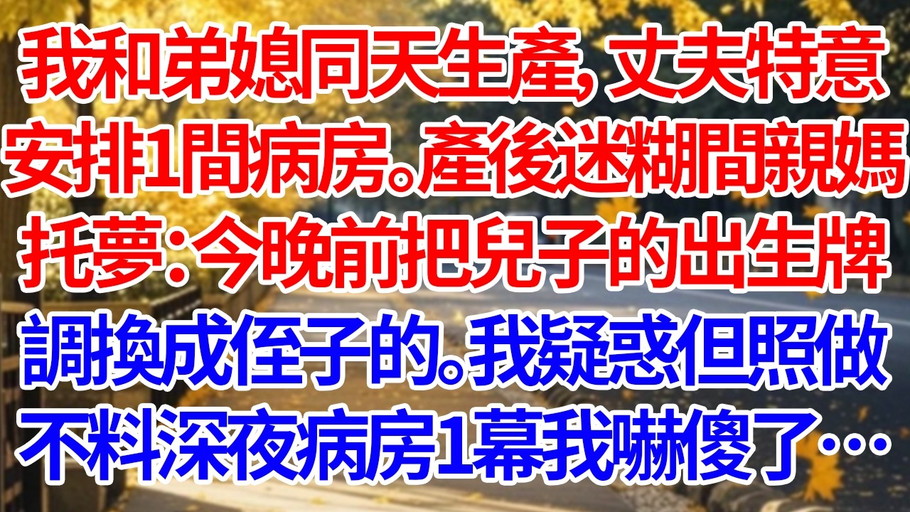 我和弟媳同天生產，丈夫特意安排一間病房。產後迷糊間親媽托夢再三叮囑，今晚前把兒子的出生牌調換成侄子的。我疑惑照做，不料深夜病房1幕我嚇傻了#人生感悟 #故事 #故事分享 #正能量 #情感