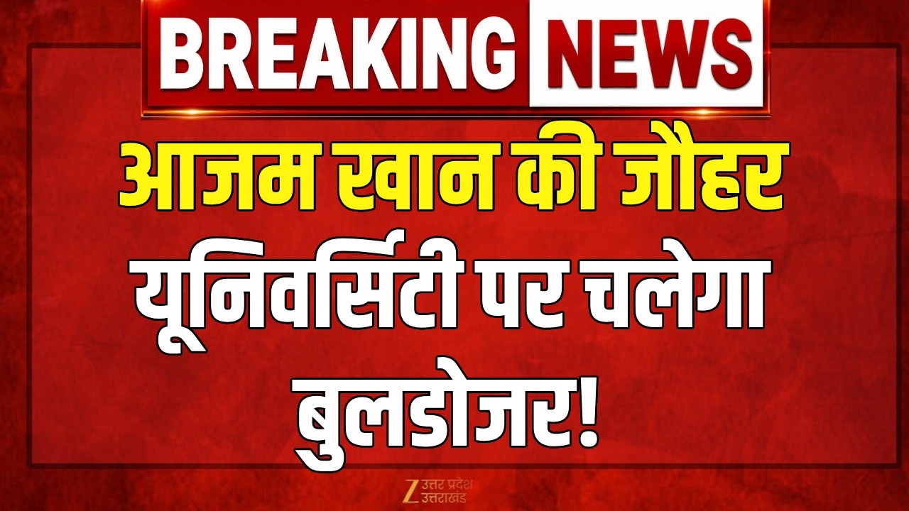 Yogi Bulldozer Action On Jauhar University LIVE: Azam Khan की जौहर यूनिवर्सिटी पर चलेगा बुलडोजर!