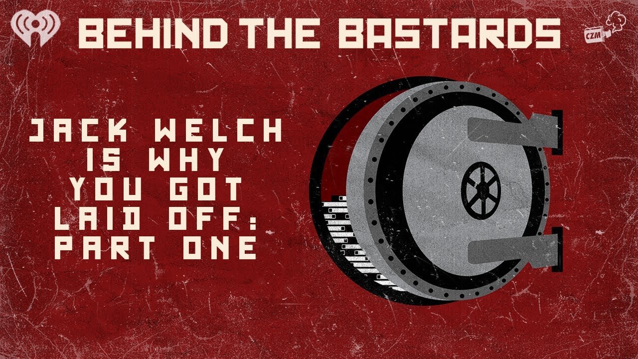 Part One: Jack Welch Is Why You Got Laid Off | BEHIND THE BASTARDS