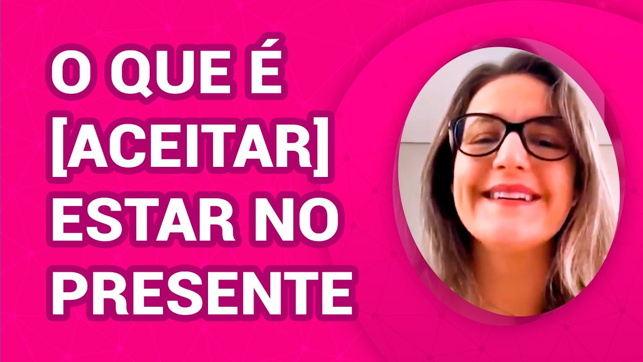 O QUE É [ACEITAR] ESTAR NO PRESENTE