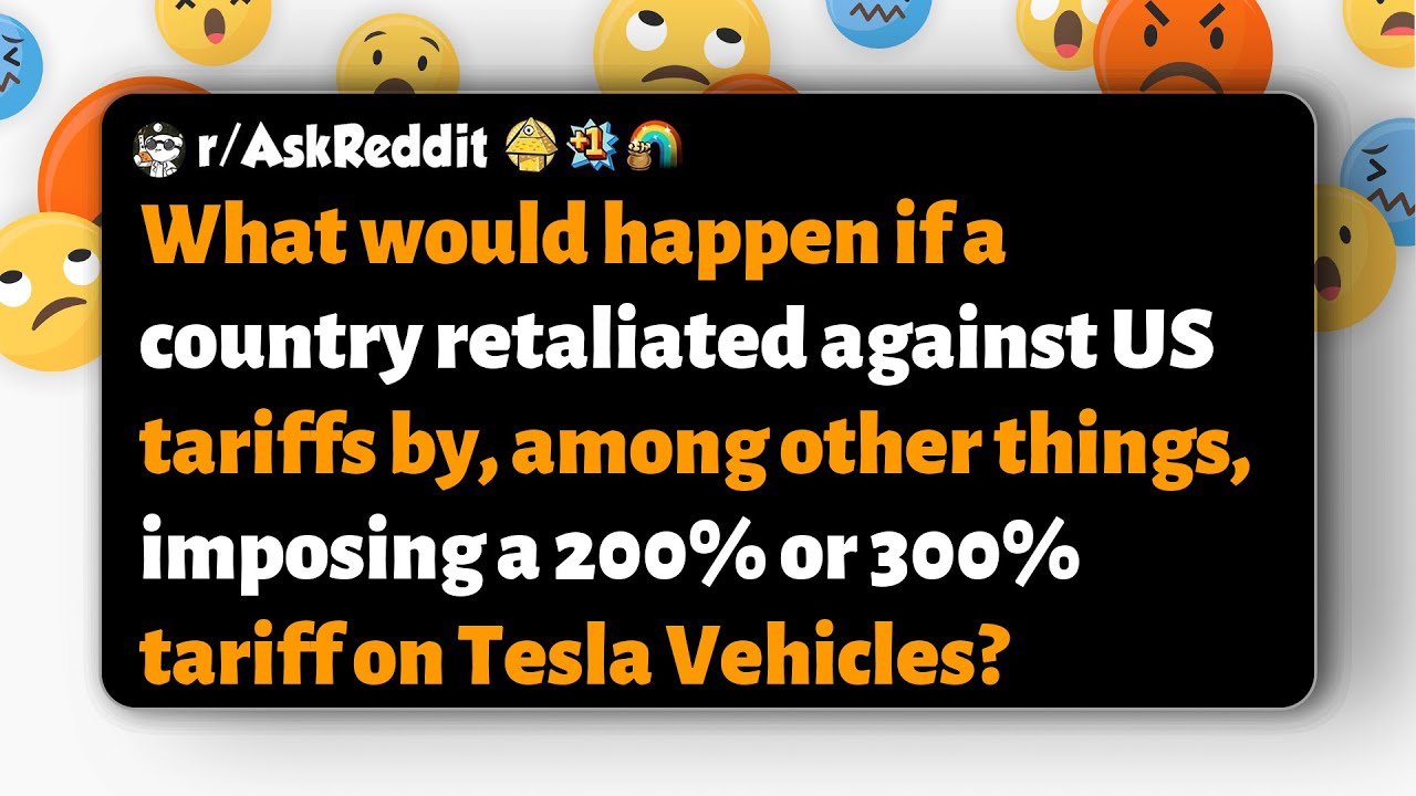 r/AskReddit | What if a country retaliated by imposing 200–300% tariffs on Teslas?