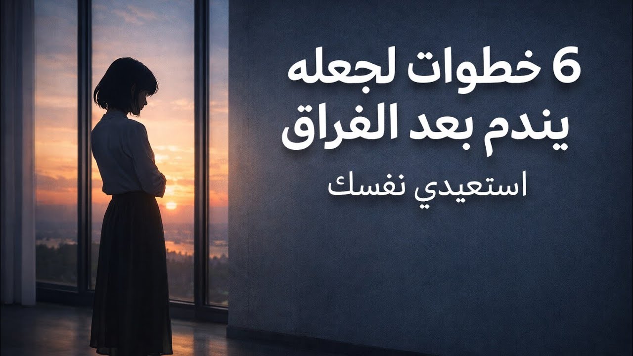 6 خطوات نفسية تجعله يندم بعد الانفصال دون أن تتكلم معه