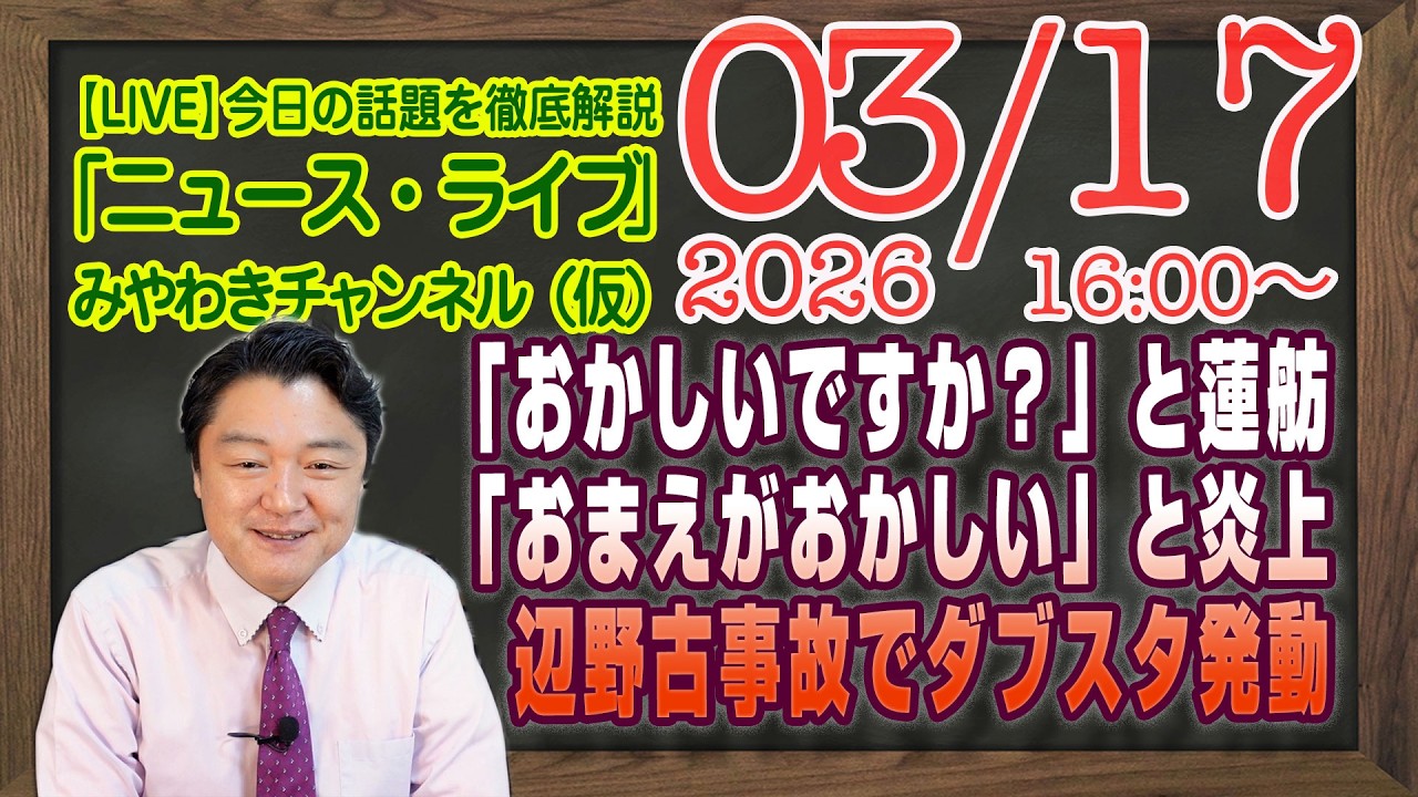【LIVE】辺野古事故でダブスタ発動。「おかしいですか？」と蓮舫。ネット民「おまえがおかしい」と炎上。｜メルマガ「教育改革」「みやチャン・ニュース・ライブ」（令和８年０３月１７日　１６：００分〜）