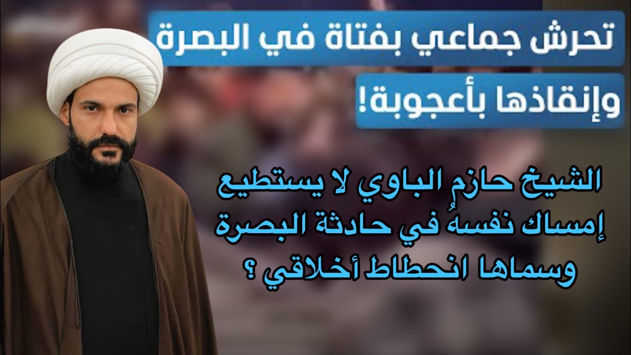 الشيخ حازم الباوي يرد بقسوة على المتحرشين في فتاة تبلغ من العمر 14 سنة في البصرة 