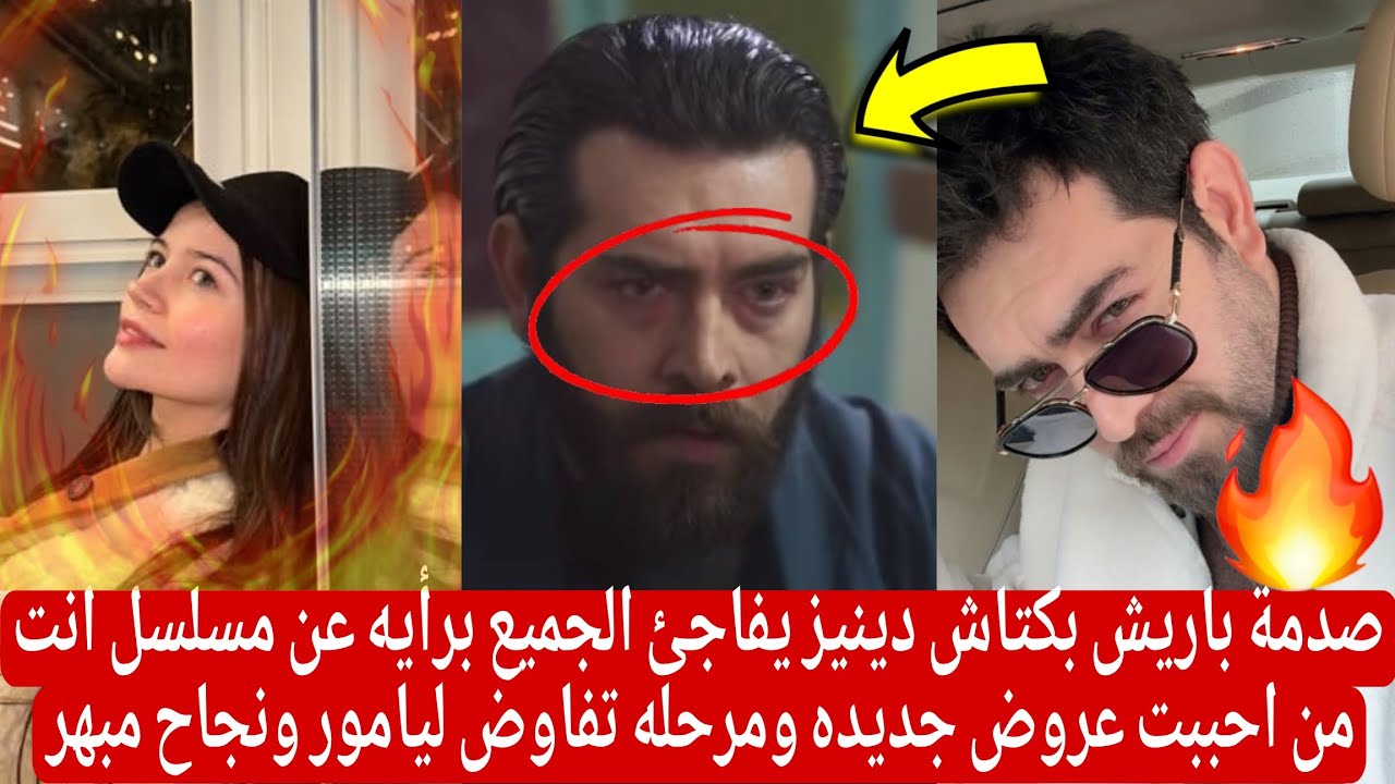 صدمة باريش بكتاش دينيز يفاجئ الجميع برأيه عن مسلسل انت من احببت عروض جديده ومرحله تفاوض ليامور ونجاح